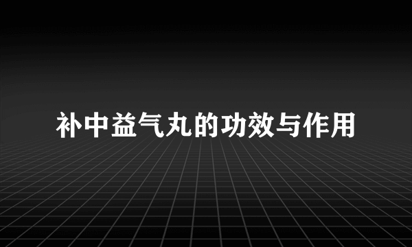 补中益气丸的功效与作用