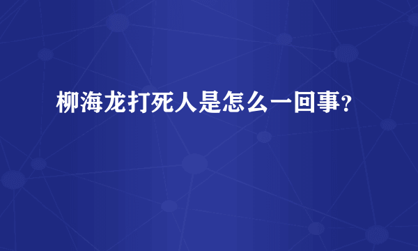 柳海龙打死人是怎么一回事？