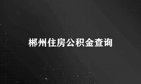 郴州住房公积金查询