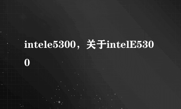 intele5300，关于intelE5300