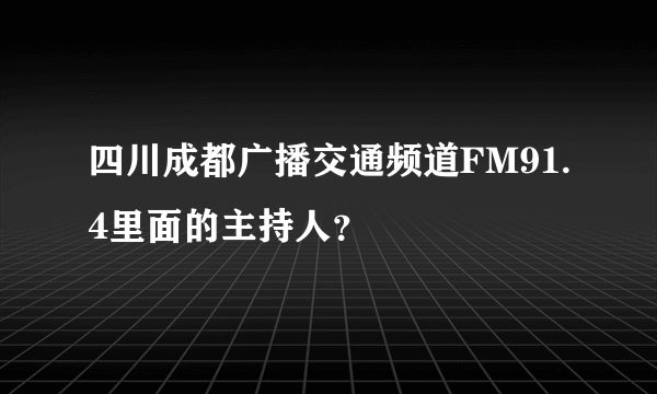 四川成都广播交通频道FM91.4里面的主持人？