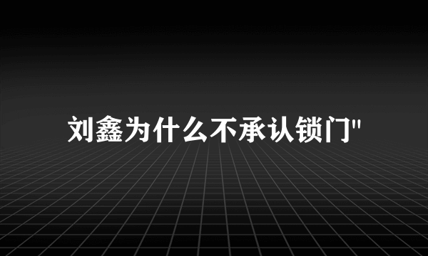 刘鑫为什么不承认锁门