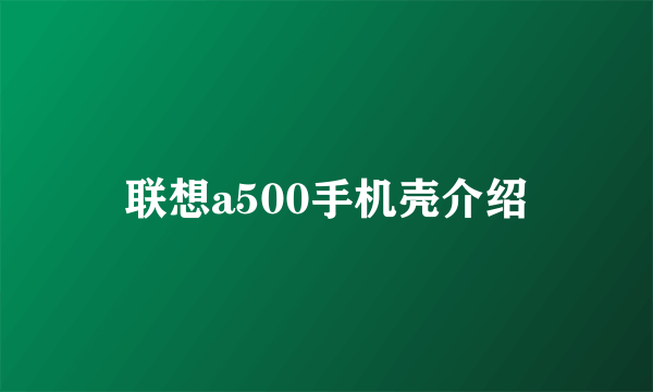 联想a500手机壳介绍