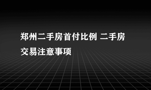 郑州二手房首付比例 二手房交易注意事项