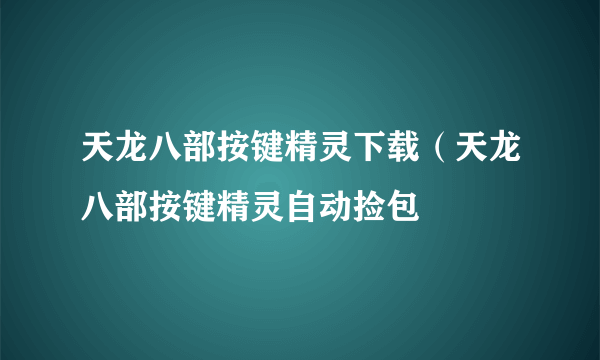 天龙八部按键精灵下载（天龙八部按键精灵自动捡包