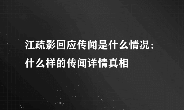 江疏影回应传闻是什么情况：什么样的传闻详情真相