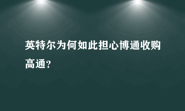 英特尔为何如此担心博通收购高通？