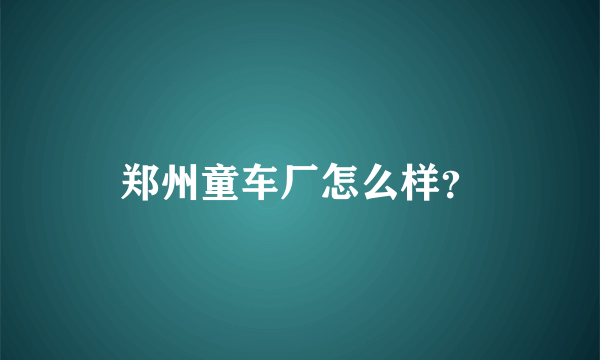 郑州童车厂怎么样？