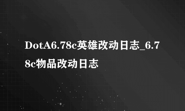 DotA6.78c英雄改动日志_6.78c物品改动日志