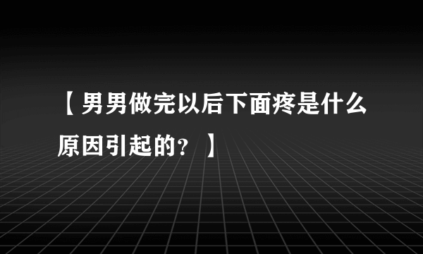 【男男做完以后下面疼是什么原因引起的？】