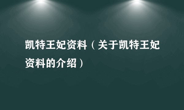 凯特王妃资料（关于凯特王妃资料的介绍）