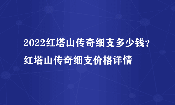 2022红塔山传奇细支多少钱？红塔山传奇细支价格详情