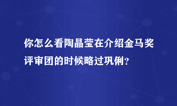 你怎么看陶晶莹在介绍金马奖评审团的时候略过巩俐？