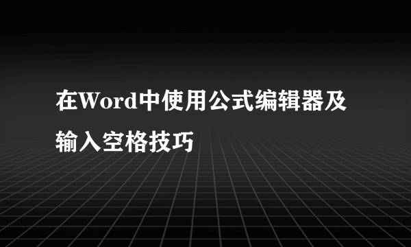 在Word中使用公式编辑器及输入空格技巧