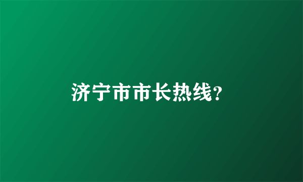 济宁市市长热线？