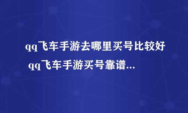 qq飞车手游去哪里买号比较好 qq飞车手游买号靠谱的平台推荐