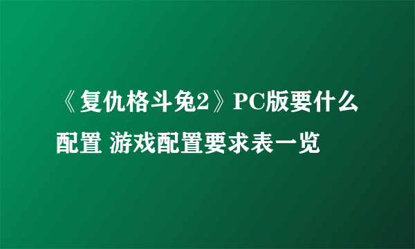 《复仇格斗兔2》PC版要什么配置 游戏配置要求表一览