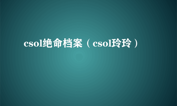 csol绝命档案（csol玲玲）