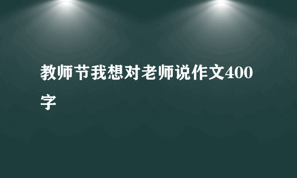 教师节我想对老师说作文400字