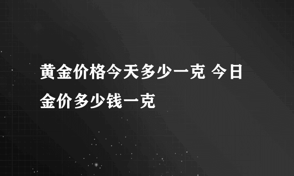 黄金价格今天多少一克 今日金价多少钱一克