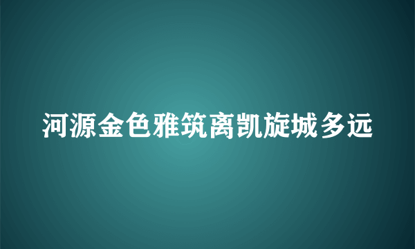 河源金色雅筑离凯旋城多远