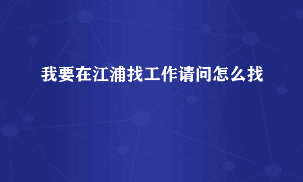 我要在江浦找工作请问怎么找