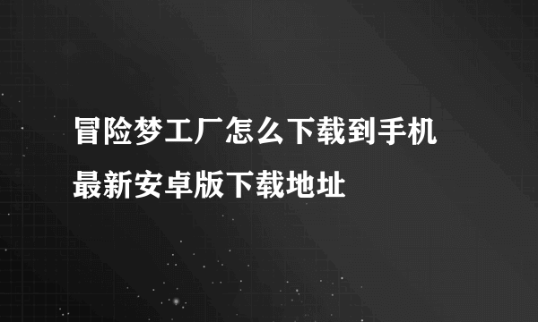 冒险梦工厂怎么下载到手机 最新安卓版下载地址