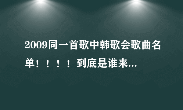 2009同一首歌中韩歌会歌曲名单！！！！到底是谁来了！！！