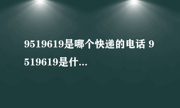 9519619是哪个快递的电话 9519619是什么快递电话