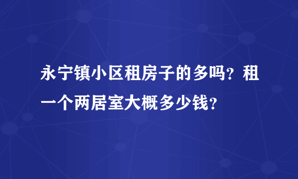 永宁镇小区租房子的多吗？租一个两居室大概多少钱？