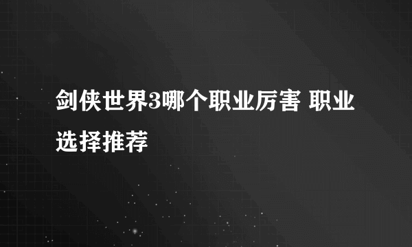 剑侠世界3哪个职业厉害 职业选择推荐