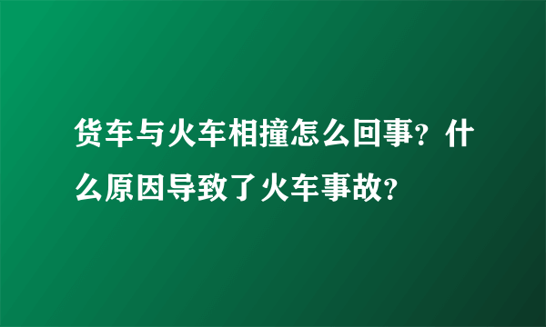 货车与火车相撞怎么回事？什么原因导致了火车事故？