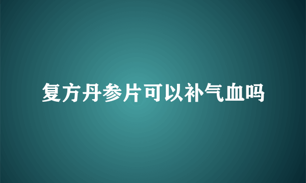 复方丹参片可以补气血吗