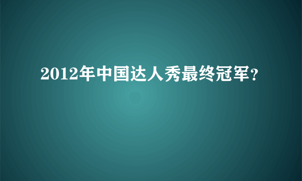 2012年中国达人秀最终冠军？