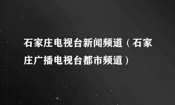 石家庄电视台新闻频道（石家庄广播电视台都市频道）