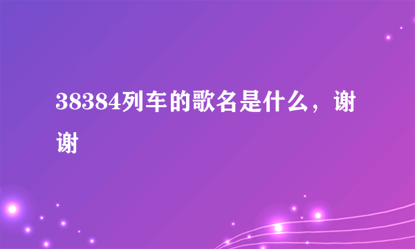 38384列车的歌名是什么，谢谢