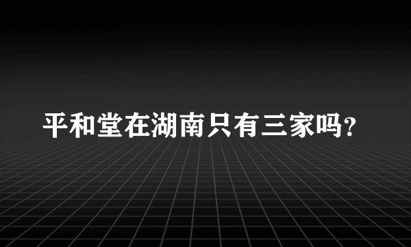 平和堂在湖南只有三家吗？