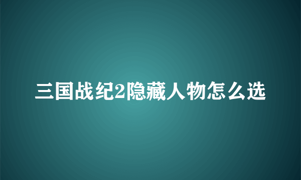 三国战纪2隐藏人物怎么选