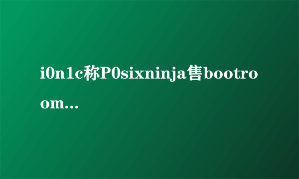 i0n1c称P0sixninja售bootroom级别漏洞