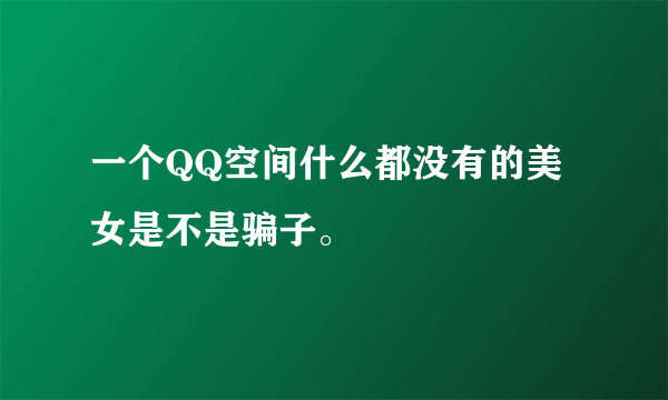 一个QQ空间什么都没有的美女是不是骗子。