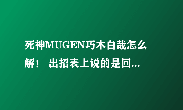 死神MUGEN巧木白哉怎么卍解！ 出招表上说的是回车但是按了没用！