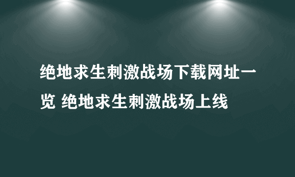 绝地求生刺激战场下载网址一览 绝地求生刺激战场上线