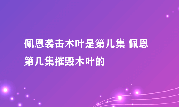 佩恩袭击木叶是第几集 佩恩第几集摧毁木叶的