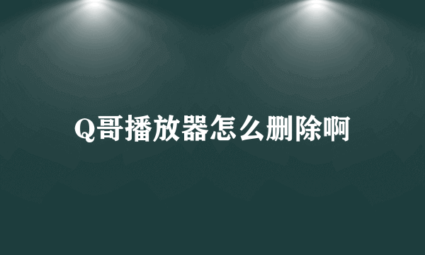 Q哥播放器怎么删除啊