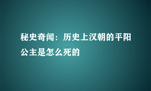 秘史奇闻：历史上汉朝的平阳公主是怎么死的