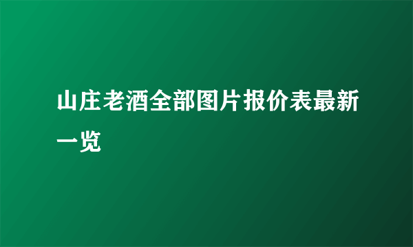 山庄老酒全部图片报价表最新一览