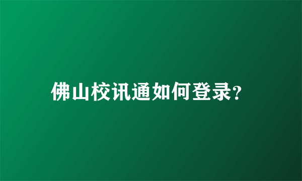 佛山校讯通如何登录？