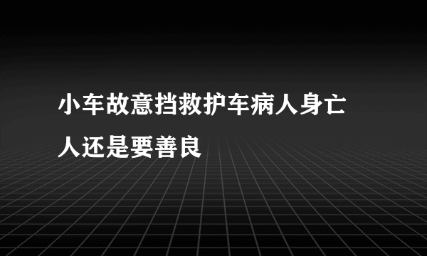 小车故意挡救护车病人身亡 人还是要善良