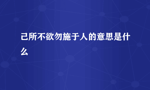 己所不欲勿施于人的意思是什么