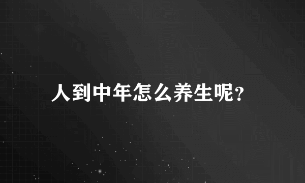 人到中年怎么养生呢？